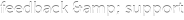 feedback &amp; support