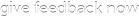 give feedback now