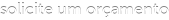 solicite um orçamento